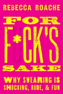 For F*ck's Sake : Why Swearing is Shocking, Rude, and Fun