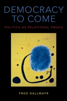 Democracy to Come : Politics as Relational Praxis