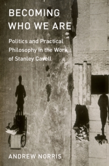 Becoming Who We Are : Politics and Practical Philosophy in the Work of Stanley Cavell