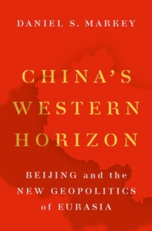 China's Western Horizon : Beijing and the New Geopolitics of Eurasia