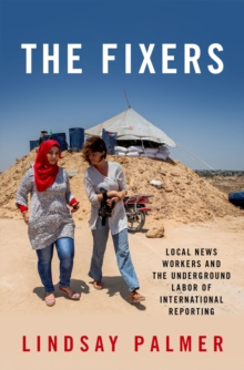 The Fixers : Local News Workers and the Underground Labor of International Reporting