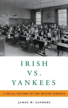 Irish vs. Yankees : A Social History of the Boston Schools, Hardback Book Irish vs. Yankees : A Social History of the Boston Schools, Hardback Book