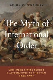 The Myth of International Order : Why Weak States Persist and Alternatives to the State Fade Away, Paperback Book The Myth of International Order : Why Weak States Persist and Alternatives to the State Fade Away, Paperback Book