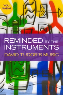 Reminded by the Instruments : David Tudor's Music