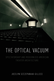 The Optical Vacuum : Spectatorship and Modernized American Theater Architecture, Paperback / softback Book The Optical Vacuum : Spectatorship and Modernized American Theater Architecture, Paperback / softback Book