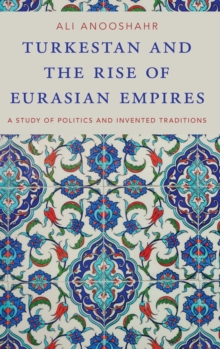 Turkestan and the Rise of Eurasian Empires : A Study of Politics and Invented Traditions, Hardback Book Turkestan and the Rise of Eurasian Empires : A Study of Politics and Invented Traditions, Hardback Book