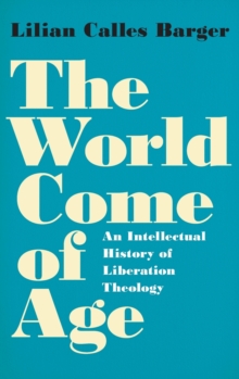 The World Come of Age : An Intellectual History of Liberation Theology, Hardback Book The World Come of Age : An Intellectual History of Liberation Theology, Hardback Book