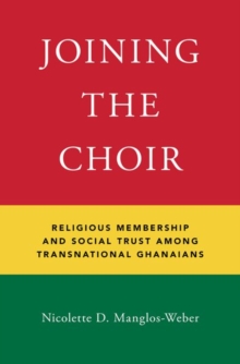 Joining the Choir : Religious Membership and Social Trust Among Transnational Ghanaians, Hardback Book Joining the Choir : Religious Membership and Social Trust Among Transnational Ghanaians, Hardback Book