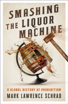 Smashing the Liquor Machine : A Global History of Prohibition