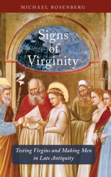 Signs of Virginity : Testing Virgins and Making Men in Late Antiquity, Hardback Book Signs of Virginity : Testing Virgins and Making Men in Late Antiquity, Hardback Book