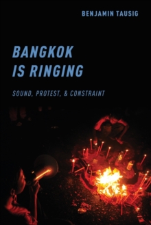 Bangkok is Ringing : Sound, Protest, and Constraint, Paperback / softback Book Bangkok is Ringing : Sound, Protest, and Constraint, Paperback / softback Book