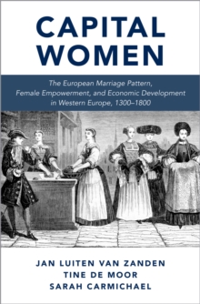 Capital Women : The European Marriage Pattern, Female Empowerment and Economic Development in Western Europe 1300-1800