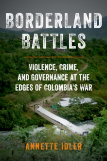 Borderland Battles : Violence, Crime, and Governance at the Edges of Colombia's War