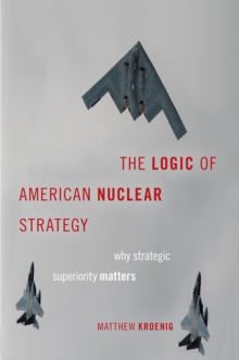 The Logic of American Nuclear Strategy : Why Strategic Superiority Matters