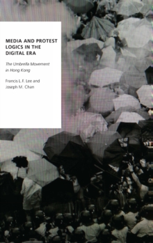 Media and Protest Logics in the Digital Era : The Umbrella Movement in Hong Kong, Hardback Book Media and Protest Logics in the Digital Era : The Umbrella Movement in Hong Kong, Hardback Book