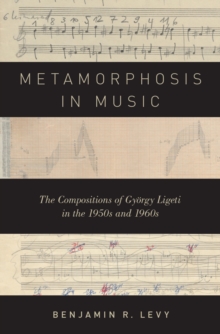 Metamorphosis in Music : The Compositions of Gyorgy Ligeti in the 1950s and 1960s