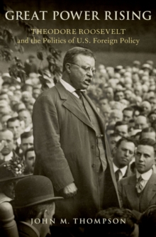 Great Power Rising : Theodore Roosevelt and the Politics of U.S. Foreign Policy