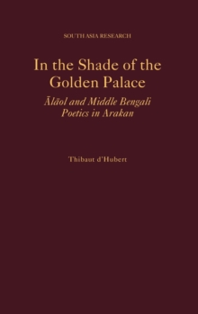 In the Shade of the Golden Palace : =Alaol and Middle Bengali Poetics in Arakan, Hardback Book In the Shade of the Golden Palace : =Alaol and Middle Bengali Poetics in Arakan, Hardback Book