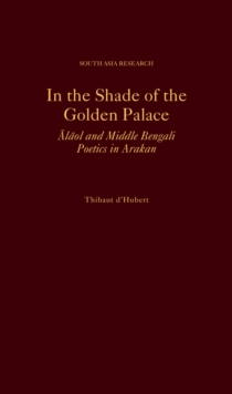 In the Shade of the Golden Palace : Alaol and Middle Bengali Poetics in Arakan