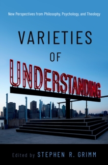 Varieties of Understanding : New Perspectives from Philosophy, Psychology, and Theology