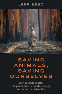 Saving Animals, Saving Ourselves : Why Animals Matter for Pandemics, Climate Change, and other Catastrophes