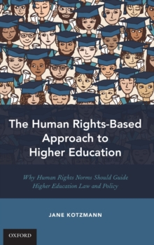 The Human Rights-Based Approach to Higher Education : Why Human Rights Norms Should Guide Higher Education Law and Policy