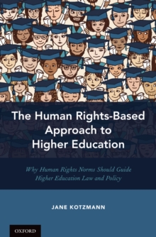 The Human Rights-Based Approach to Higher Education : Why Human Rights Norms Should Guide Higher Education Law and Policy