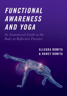 Functional Awareness and Yoga : An Anatomical Guide to the Body in Reflective Practice