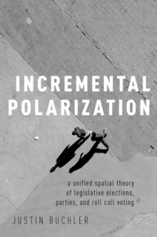 Incremental Polarization : A Unified Spatial Theory of Legislative Elections, Parties and Roll Call Voting