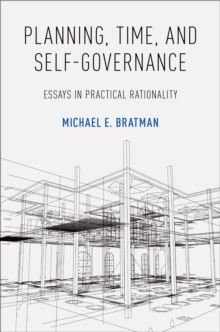 Planning, Time, and Self-Governance : Essays in Practical Rationality