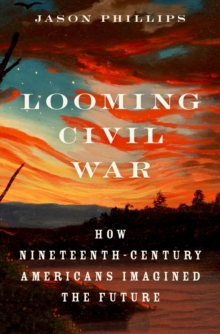 Looming Civil War : How Nineteenth-Century Americans Imagined the Future