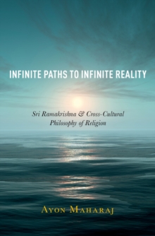 Infinite Paths to Infinite Reality : Sri Ramakrishna and Cross-Cultural Philosophy of Religion