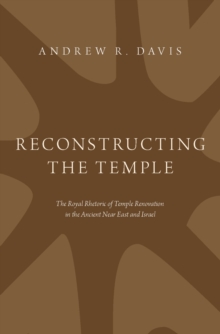 Reconstructing the Temple : The Royal Rhetoric of Temple Renovation in the Ancient Near East and Israel