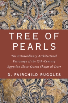 Tree of Pearls : The Extraordinary Architectural Patronage of the 13th-Century Egyptian Slave-Queen Shajar al-Durr