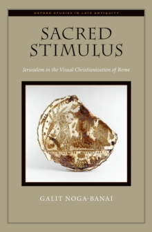 Sacred Stimulus : Jerusalem in the Visual Christianization of Rome