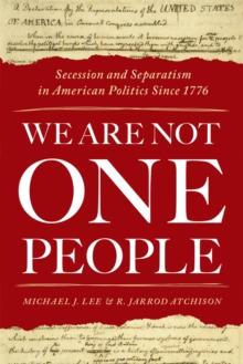 We Are Not One People : Secession and Separatism in American Politics Since 1776