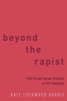 Beyond the Rapist : Title IX and Sexual Violence on US Campuses