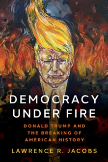 Democracy under Fire : The Rise of Extremists and the Hostile Takeover of the Republican Party