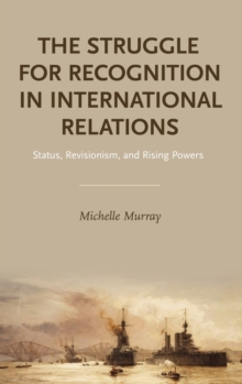 The Struggle for Recognition in International Relations : Status, Revisionism, and Rising Powers, Hardback Book The Struggle for Recognition in International Relations : Status, Revisionism, and Rising Powers, Hardback Book