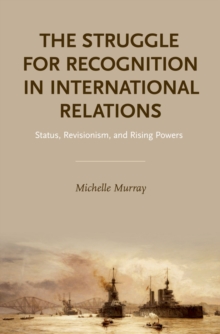 The Struggle for Recognition in International Relations : Status, Revisionism, and Rising Powers