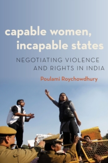 Capable Women, Incapable States : Negotiating Violence and Rights in India