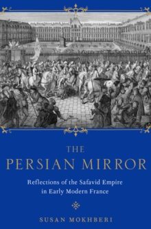 The Persian Mirror : Reflections of the Safavid Empire in Early Modern France