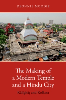 The Making of a Modern Temple and a Hindu City : Kalighat and Kolkata