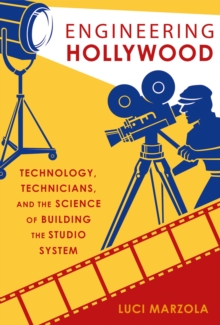 Engineering Hollywood : Technology, Technicians, and the Science of Building the Studio System