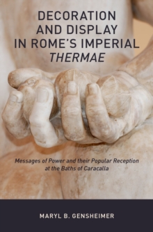 Decoration and Display in Rome's Imperial Thermae : Messages of Power and their Popular Reception at the Baths of Caracalla