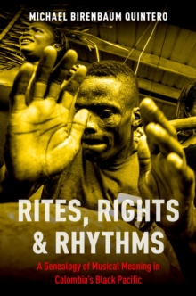 Rites, Rights and Rhythms : A Genealogy of Musical Meaning in Colombia's Black Pacific