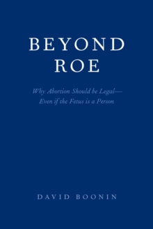 Beyond Roe : Why Abortion Should be Legal--Even if the Fetus is a Person