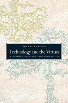 Technology and the Virtues : A Philosophical Guide to a Future Worth Wanting