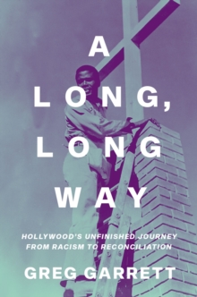 A Long, Long Way : Hollywood's Unfinished Journey from Racism to Reconciliation