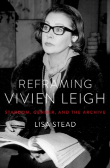 Reframing Vivien Leigh : Stardom, Gender, and the Archive